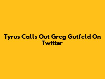 Tyrus Calls Out Greg Gutfeld On Twitter