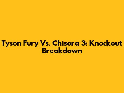 Tyson Fury Vs. Chisora 3: Knockout Breakdown