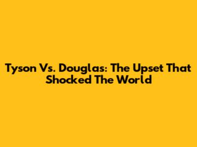 Tyson Vs. Douglas: The Upset That Shocked The World