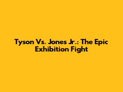 Tyson Vs. Jones Jr.: The Epic Exhibition Fight
