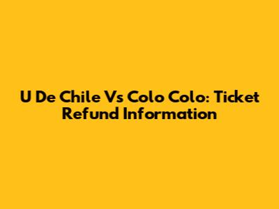 U De Chile Vs Colo Colo: Ticket Refund Information