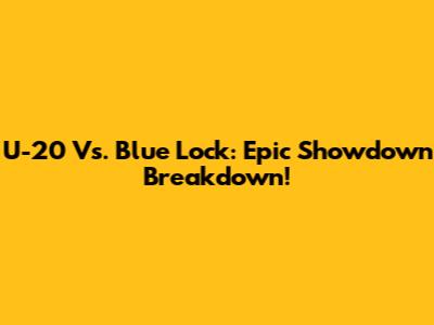 U-20 Vs. Blue Lock: Epic Showdown Breakdown!