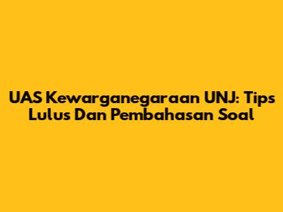 UAS Kewarganegaraan UNJ: Tips Lulus Dan Pembahasan Soal