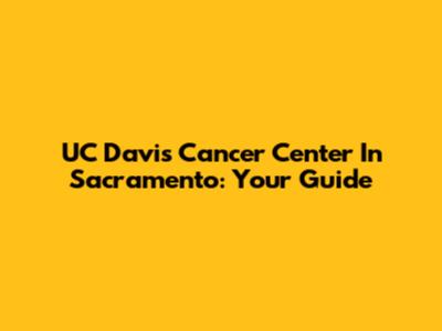 UC Davis Cancer Center In Sacramento: Your Guide