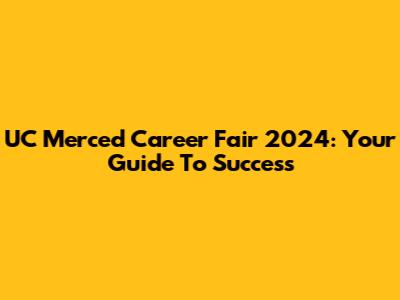 UC Merced Career Fair 2024: Your Guide To Success