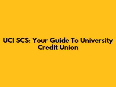UCI SCS: Your Guide To University Credit Union