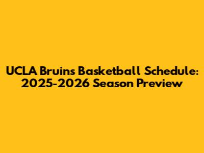 UCLA Bruins Basketball Schedule: 2025-2026 Season Preview