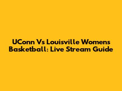 UConn Vs Louisville Women's Basketball: Live Stream Guide