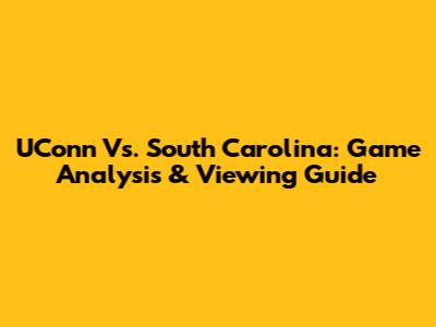UConn Vs. South Carolina: Game Analysis & Viewing Guide