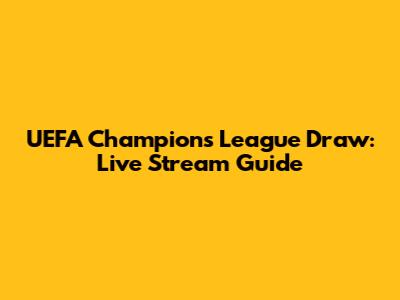 UEFA Champions League Draw: Live Stream Guide
