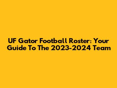 UF Gator Football Roster: Your Guide To The 2023-2024 Team
