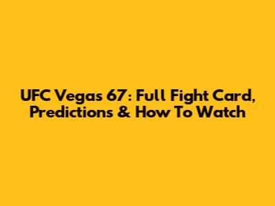 UFC Vegas 67: Full Fight Card, Predictions & How To Watch