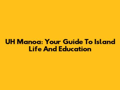 UH Manoa: Your Guide To Island Life And Education