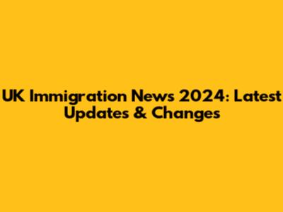 UK Immigration News 2024: Latest Updates & Changes