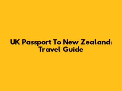 UK Passport To New Zealand: Travel Guide