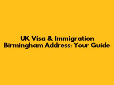 UK Visa & Immigration Birmingham Address: Your Guide