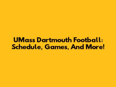 UMass Dartmouth Football: Schedule, Games, And More!