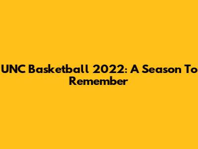 UNC Basketball 2022: A Season To Remember