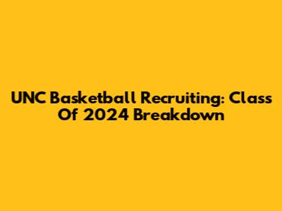 UNC Basketball Recruiting: Class Of 2024 Breakdown