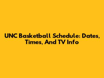 UNC Basketball Schedule: Dates, Times, And TV Info