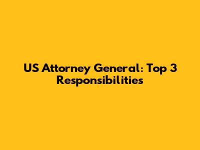 US Attorney General: Top 3 Responsibilities