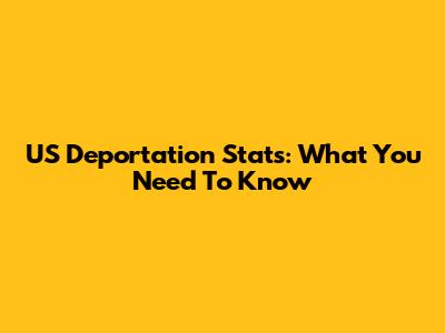 US Deportation Stats: What You Need To Know