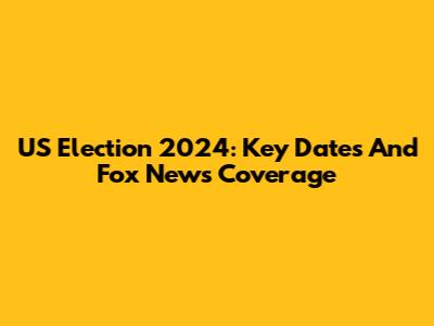 US Election 2024: Key Dates And Fox News Coverage