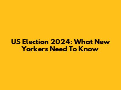 US Election 2024: What New Yorkers Need To Know