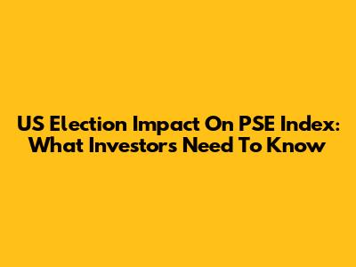 US Election Impact On PSE Index: What Investors Need To Know