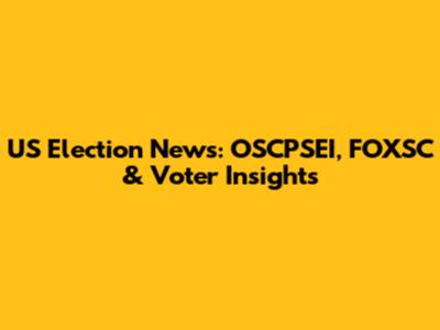 US Election News: OSCPSEI, FOXSC & Voter Insights
