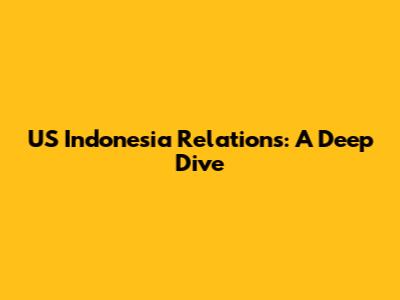 US Indonesia Relations: A Deep Dive