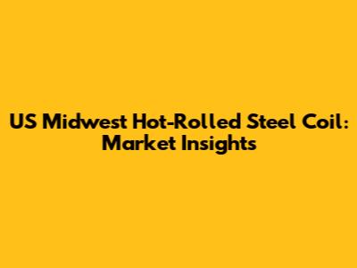 US Midwest Hot-Rolled Steel Coil: Market Insights