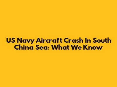 US Navy Aircraft Crash In South China Sea: What We Know