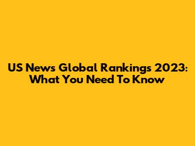 US News Global Rankings 2023: What You Need To Know