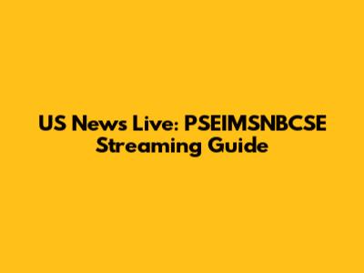 US News Live: PSEIMSNBCSE Streaming Guide