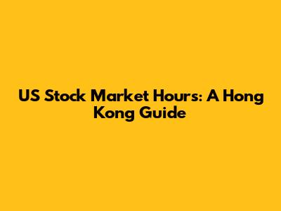 US Stock Market Hours: A Hong Kong Guide