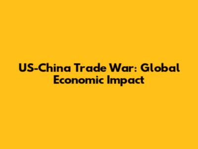 US-China Trade War: Global Economic Impact
