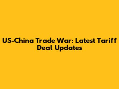 US-China Trade War: Latest Tariff Deal Updates
