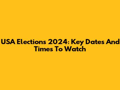 USA Elections 2024: Key Dates And Times To Watch