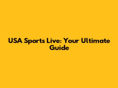 USA Sports Live: Your Ultimate Guide