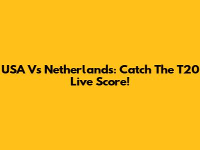 USA Vs Netherlands: Catch The T20 Live Score!