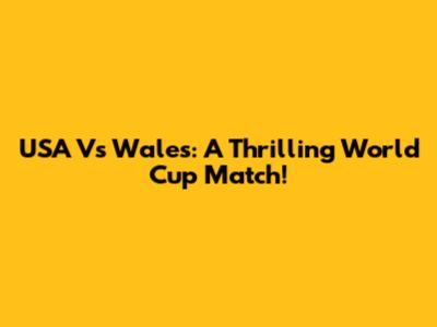 USA Vs Wales: A Thrilling World Cup Match!