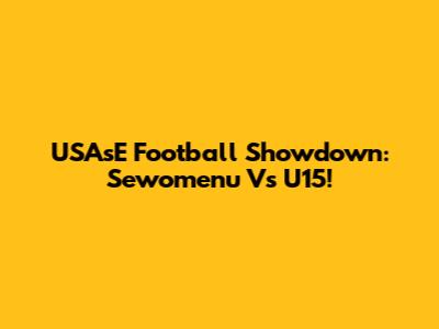 USAsE Football Showdown: Sewomenu Vs U15!