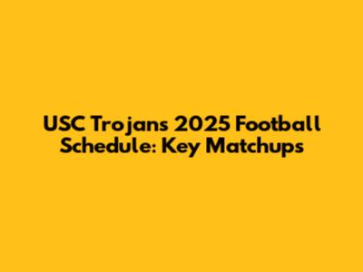 USC Trojans 2025 Football Schedule: Key Matchups