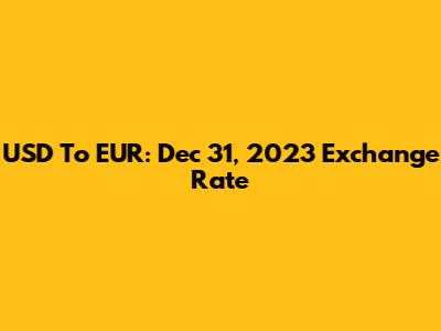USD To EUR: Dec 31, 2023 Exchange Rate