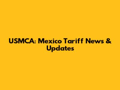 USMCA: Mexico Tariff News & Updates