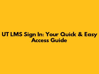 UT LMS Sign In: Your Quick & Easy Access Guide