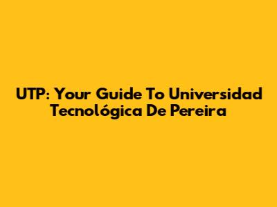UTP: Your Guide To Universidad Tecnológica De Pereira