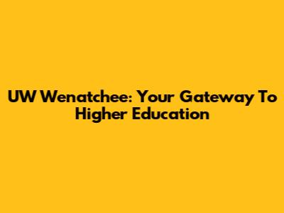 UW Wenatchee: Your Gateway To Higher Education