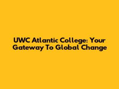 UWC Atlantic College: Your Gateway To Global Change